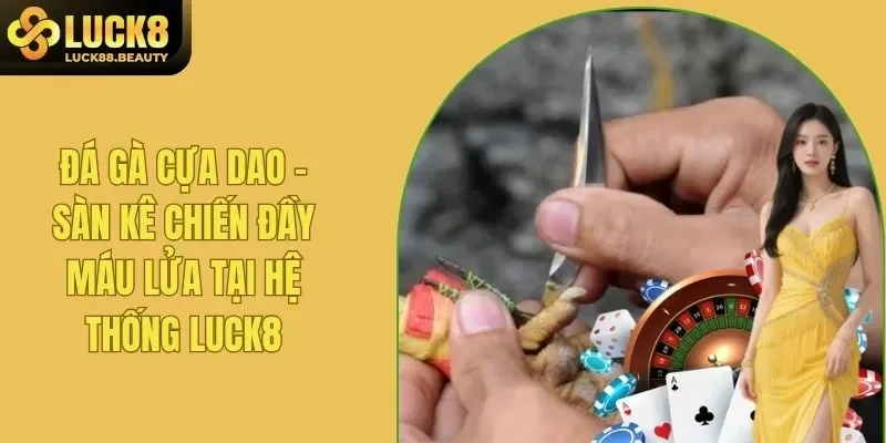 Đá Gà Cựa Dao - Sàn Kê Chiến Đầy Máu Lửa Tại Hệ Thống LUCK8