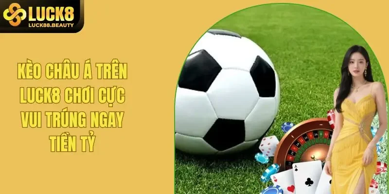 Kèo Châu Á Trên LUCK8 Chơi Cực Vui, Rinh Liền Tay Tiền Tỷ