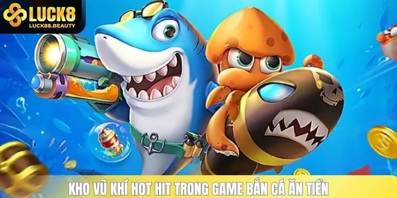 Kho vũ khí hot hit trong game bắn cá ăn tiền