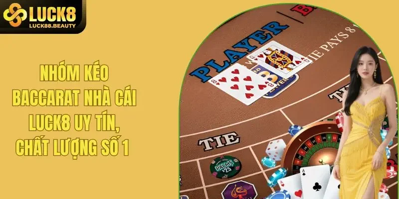 Nhóm Kéo Baccarat Nhà Cái LUCK8 Uy Tín, Chất Lượng Số 1