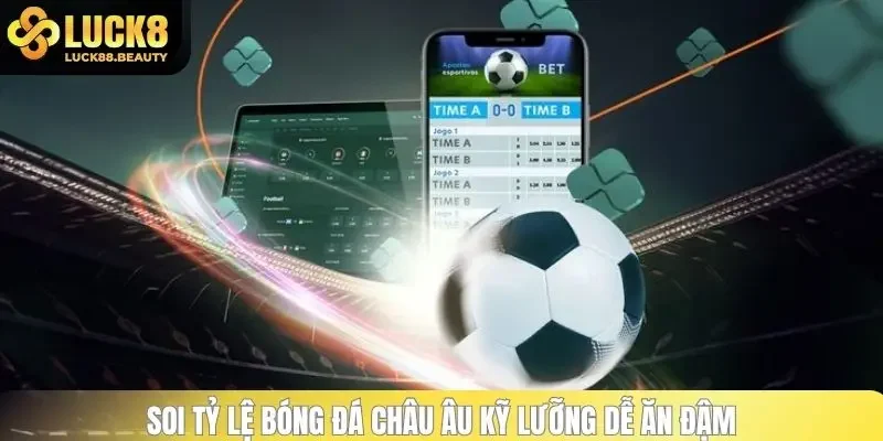 Soi tỷ lệ bóng đá châu Âu kỹ lưỡng dễ ăn đậm
