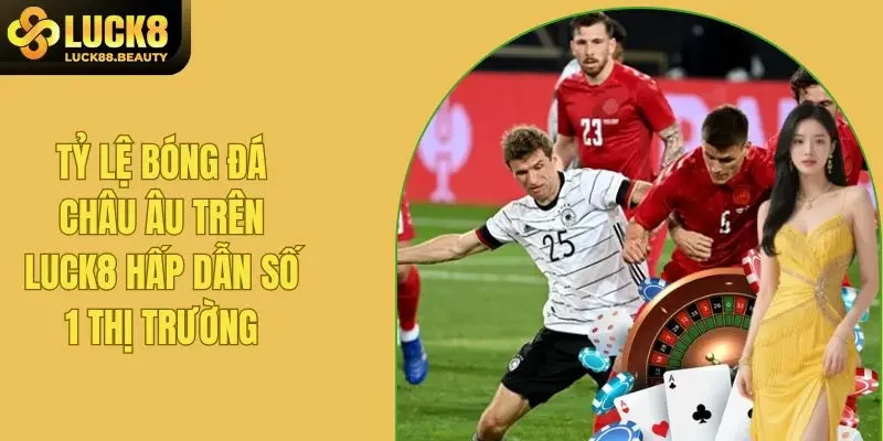 Tỷ Lệ Bóng Đá Châu Âu Trên LUCK8 Cao Nhất Thị Trường